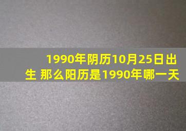 1990年阴历10月25日出生 那么阳历是1990年哪一天